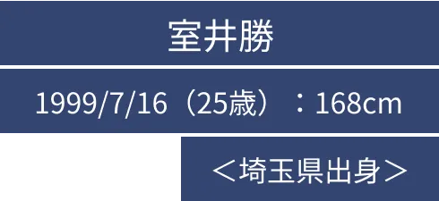 室井勝 1999/7/16（25歳）：168cm ＜埼玉県出身＞