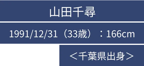山田千尋 1991/12/31（33歳）：166cm ＜千葉県出身＞